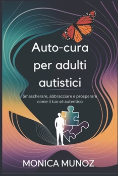 Auto-cura per adulti autistici: Smascherare, abbracciare e prosperare come il tuo sé autentico (Italian Edition)