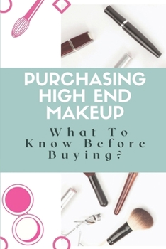Paperback Purchasing High-End Makeup: What To Know Before Buying?: Makeup Buying Guide Book