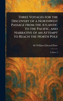 Three Voyages for the Discovery of a Northwest Passage From the Atlantic to the Pacific, and Narrative of an Attempt to Reach the North Pole