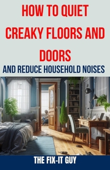 Paperback How to Quiet Creaky Floors and Doors and Reduce Household Noises: The Ultimate Guide to Eliminating Squeaky Floors, Noisy Doors, and Other Annoying Ho Book