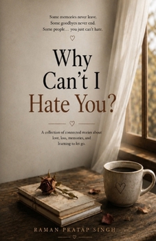 Why Can't I Hate You?: A Story of Love, Loss & the Things We Never Learn to Let Go