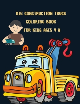 Big Construction Truck Coloring Book for Kids Ages 4-8: Awesome Big Kids Coloring Book with Monster Trucks, Fire Trucks, Dump Trucks, Garbage Trucks, ... Toddlers, Preschoolers, Ages 2-4, Ages 3-8