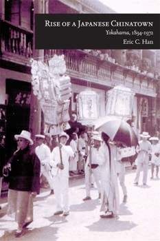 Rise of a Japanese Chinatown: Yokohama, 1894-1972 - Book #367 of the Harvard East Asian Monographs