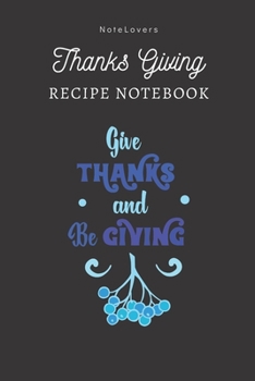Give THANKS And Be GIVING - Thanksgiving Recipe Notebook: Blank Cookbook for Organizing and Sharing Your Favorite Holiday Meals with Friends & Family | Thanks Giving Gifts