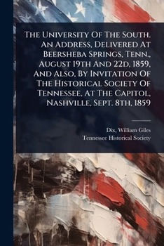 The University Of The South. An Address, Delivered At Beersheba Springs, Tenn., August 19th And 22d, 1859, And Also, By Invitation Of The Historical ... At The Capitol, Nashville, Sept. 8th, 1859