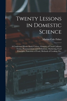 Paperback Twenty Lessons in Domestic Science: a Condensed Home Study Course, Glossary of Usual Culinary Terms, Pronunciations and Definitions, Marketing, Food P Book