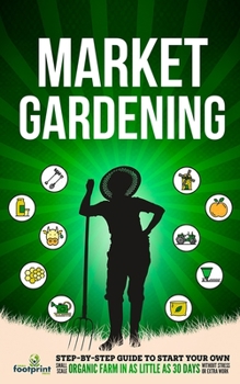 Paperback Market Gardening: Step-By-Step Guide to Start Your Own Small Scale Organic Farm in as Little as 30 Days Without Stress or Extra work Book