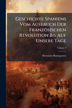 Paperback Geschichte Spaniens Vom Ausbruch Der Französischen Revolution Bis Auf Unsere Tage; Volume 3 [German] Book