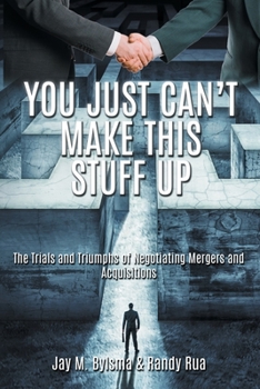 Paperback You Just Can't Make This Stuff Up: The Trials and Triumphs of Negotiating Mergers and Acquisitions Book