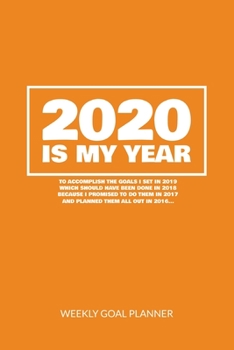 2020 Is My Year To Accomplish the Goals I Set In 2019 - Weekly Goal Planner: 2020 Year At A Glance Calendar + 53 Full Weeks of Year 2020 Organized Into Daily Notes Sections (Orange Cover)