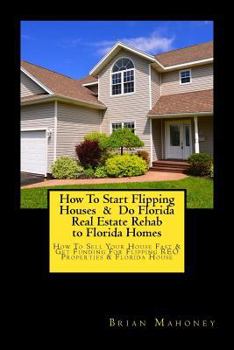 How To Start Flipping Houses & Do Florida Real Estate Rehab to Florida Homes: How To Sell Your House Fast & Get Funding For Flipping REO Properties & Florida House