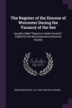 The register of the diocese of Worcester during the vacancy of the see: usually called "Registrum sede vacante". Edited for the Worcestershire historical society