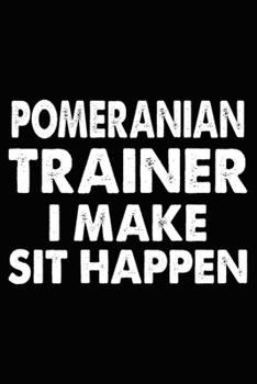 Pomeranian Trainer I Make Sit Happen: Pomeranian Training Log Book gifts. Best Dog Trainer Log Book gifts For Dog Lovers who loves Pomeranian. Cute ... Trainer Log Book Gifts is the perfect gifts.