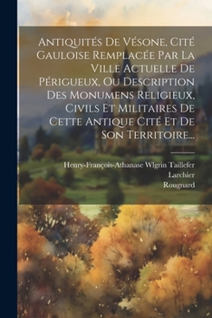 Paperback Antiquités De Vésone, Cité Gauloise Remplacée Par La Ville Actuelle De Périgueux, Ou Description Des Monumens Religieux, Civils Et Militaires De Cette [French] Book