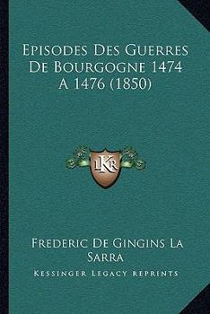 Paperback Episodes Des Guerres De Bourgogne 1474 A 1476 (1850) [French] Book
