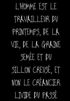 L'homme est le travailleur du printemps, de la vie, De la graine sem�e et du sillon creus�, Et non le cr�ancier livide du pass�: Ne travailler plus pour l'argent laisser l'argent travailler pour vous