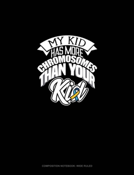 My Kid Has More Chromosomes Than Your Kid: Composition Notebook: Wide Ruled