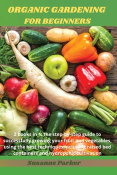 Paperback Organic Gardening for Beginners: 2 books in 1: the step-by-step guide to successfully growing your fruit and vegetables, using the best techniques inc Book