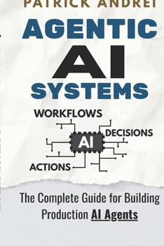 Paperback Agentic AI Systems - The Complete Guide for Building Production AI Agents: A practical guide for operators and technical teams building LLM-powered ag Book