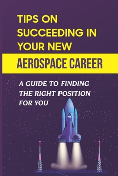 Paperback Tips On Succeeding In Your New Aerospace Career: A Guide To Finding The Right Position For You: Working In Aerospace Book