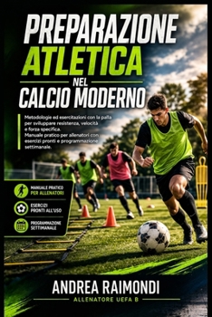 Preparazione atletica nel calcio moderno.: Metodologie ed esercitazioni con la palla per sviluppare resistenza, velocità e forza specifica. Manuale ... con esercizi pronti (Italian Edition)