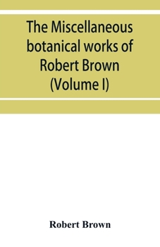 Paperback The miscellaneous botanical works of Robert Brown (Volume I) Book