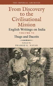 Hardcover Thugs and Dacoits: Volume VI: The Imperial Archives-From Discovery to the Civilisational Mission: English Writings on India Book