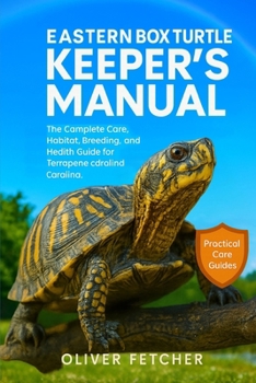 Eastern Box Turtles Keeper’s Manual: The Complete Care, Habitat, Breeding, and Health Guide for Terrapene carolina carolina