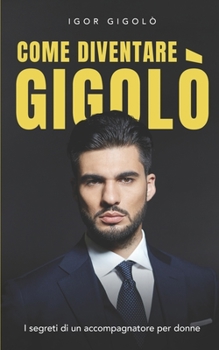 Paperback Come diventare un Gigolò: I segreti di un accompagnatore per donne [Italian] Book