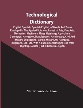 Paperback Technological Dictionary; English Spanish, Spanish-English, Of Words And Terms Employed In The Applied Sciences, Industrial Arts, Fine Arts, Mechanics Book