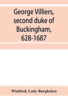 George Villiers, Second Duke of Buckingham, 1628-1687;: A study in the history of the restoration