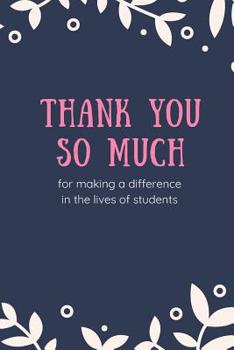 Thank You So Much for Making A Difference in the Lives of Students: Teachers Appreciation Gifts -Lined Blank Notebook Journal