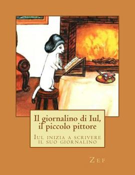 Paperback Il giornalino di Iul, il piccolo pittore: Iul inizia a scrivere il suo giornalino [Italian] Book