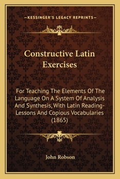 Paperback Constructive Latin Exercises: For Teaching The Elements Of The Language On A System Of Analysis And Synthesis, With Latin Reading-Lessons And Copiou Book
