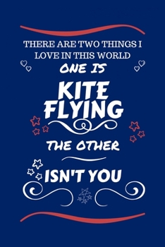 There Are Two Things I Love In This World One Is Kite Flying The Other Isn't You: Perfect Gag Gift For A Lover Of Kite Flying | Blank Lined Notebook ... Humour and Banter | Xmas | Secret Santa |