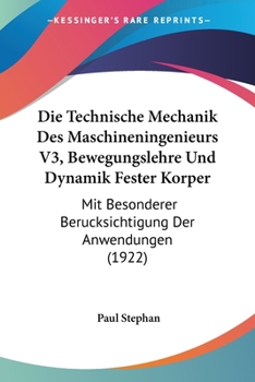 Paperback Die Technische Mechanik Des Maschineningenieurs V3, Bewegungslehre Und Dynamik Fester Korper: Mit Besonderer Berucksichtigung Der Anwendungen (1922) [German] Book