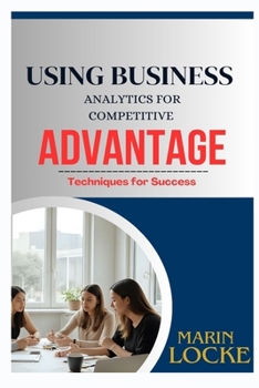 Paperback Using Business Analytics for Competitive Advantage: Techniques for Success Book