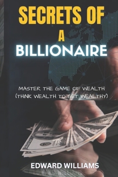 Paperback Secrets of a Billionaire: Master The Game Of Wealth (THINK WEALTH TO GET WEALTHY) Book