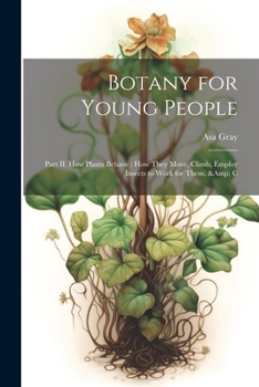 Paperback Botany for Young People: Part II. How Plants Behave; how They Move, Climb, Employ Insects to Work for Them, & C Book