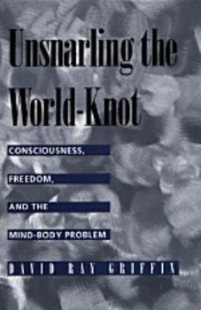 Unsnarling the World-knot: Consciousness, Freedom and the Mind-body Problem