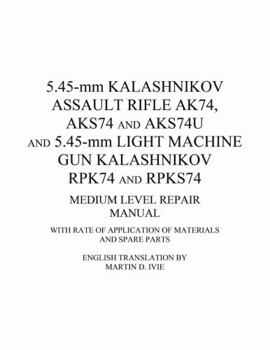 Paperback 5.45-mm Kalashnikov Assault Rifle Ak74, Aks74 and Aks74U and 5.45-mm Light Machine Gun Kalashnikov Rpk74 and Rpks74 Medium Level Repair Manual: With R Book