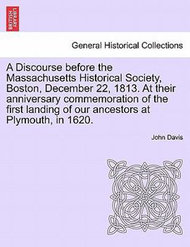 A Discourse before the Massachusetts Historical Society, Boston, December 22, 1813. At their anniversary commemoration of the first landing of our ancestors at Plymouth, in 1620.