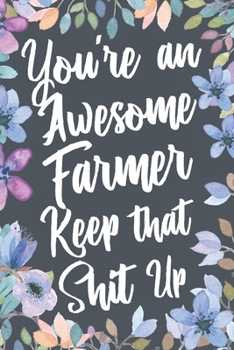 Paperback You're An Awesome Farmer Keep That Shit Up: Funny Joke Appreciation & Encouragement Gift Idea for Farmers. Thank You Gag Notebook Journal & Sketch Dia Book