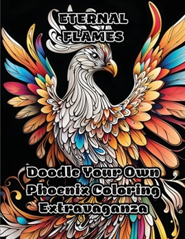 Eternal Flames: Doodle Your Own Phoenix Coloring Extravaganza