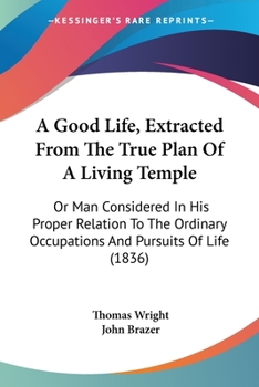 Paperback A Good Life, Extracted From The True Plan Of A Living Temple: Or Man Considered In His Proper Relation To The Ordinary Occupations And Pursuits Of Lif Book