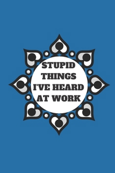 STUPID THINGS I'VE HEARD AT WORK TIME DATE NAME: 120 pages notebook with glossy cover .cream paper .different designs with different colors