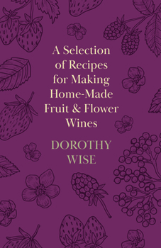 A Selection of Recipes for Making Home-Made Fruit and Flower Wines