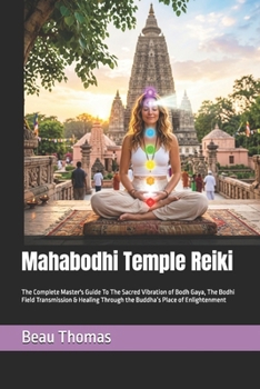 Mahabodhi Temple Reiki: The Complete Master's Guide To The Sacred Vibration of Bodh Gaya, The Bodhi Field Transmission & Healing Through the Buddha’s Place of Enlightenment