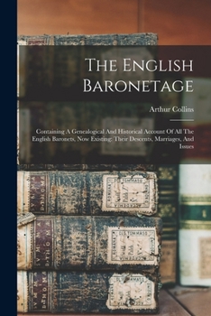 Paperback The English Baronetage: Containing A Genealogical And Historical Account Of All The English Baronets, Now Existing: Their Descents, Marriages, And Iss Book