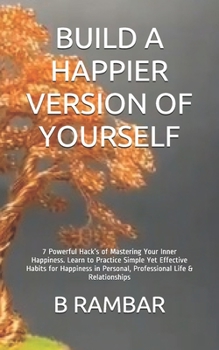 Paperback Build a Happier Version of Yourself: 7 Powerful Hacks of Mastering Your Inner Happiness. Learn to Practice Simple Yet Effective Habits for Happiness i Book